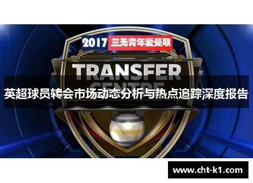 英超球员转会市场动态分析与热点追踪深度报告
