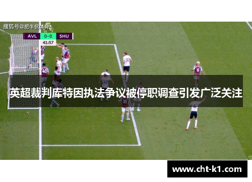 英超裁判库特因执法争议被停职调查引发广泛关注