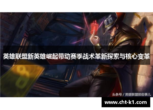 英雄联盟新英雄崛起带动赛季战术革新探索与核心变革