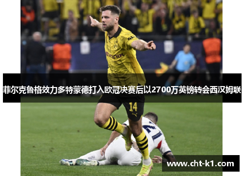 菲尔克鲁格效力多特蒙德打入欧冠决赛后以2700万英镑转会西汉姆联