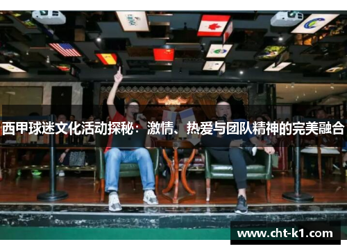 西甲球迷文化活动探秘：激情、热爱与团队精神的完美融合