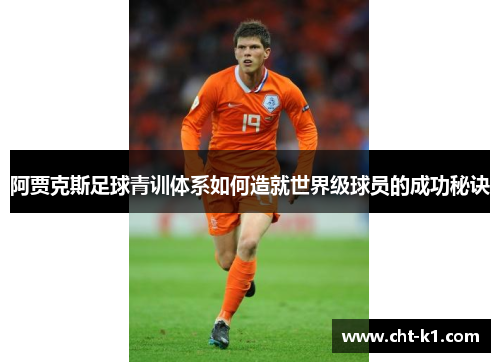 阿贾克斯足球青训体系如何造就世界级球员的成功秘诀