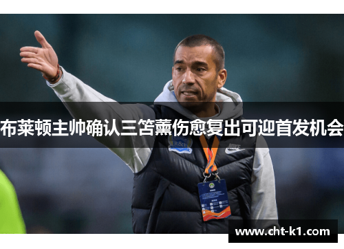 布莱顿主帅确认三笘薰伤愈复出可迎首发机会 布莱顿主帅确认三笘薰伤愈复出可迎首发机会