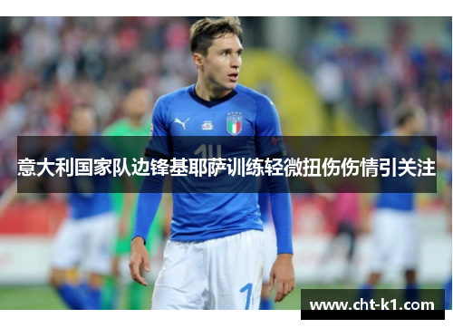 意大利国家队边锋基耶萨训练轻微扭伤伤情引关注 意大利国家队边锋基耶萨训练轻微扭伤伤情引关注