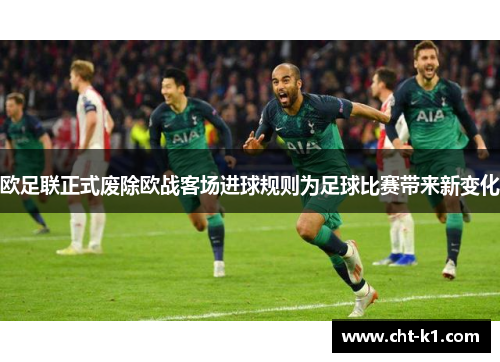 欧足联正式废除欧战客场进球规则为足球比赛带来新变化 欧足联正式废除欧战客场进球规则为足球比赛带来新变化