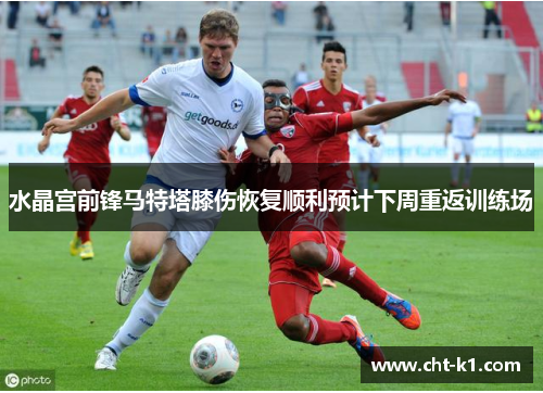 水晶宫前锋马特塔膝伤恢复顺利预计下周重返训练场 水晶宫前锋马特塔膝伤恢复顺利预计下周重返训练场