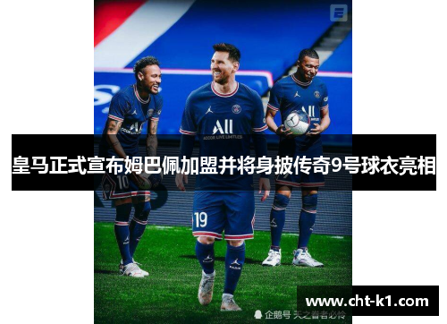 皇马正式宣布姆巴佩加盟并将身披传奇9号球衣亮相 皇马正式宣布姆巴佩加盟并将身披传奇9号球衣亮相